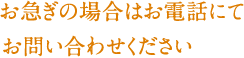 お急ぎの場合はお電話にてお問い合わせください