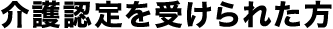 介護認定を受けられた方