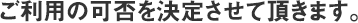 ご利用の可否を決定させて頂きます。