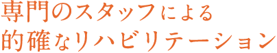 専門のスタッフによる的確なリハビリテーション