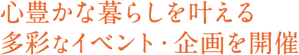 心豊かな暮らしを叶える多彩なイベント・企画を開催